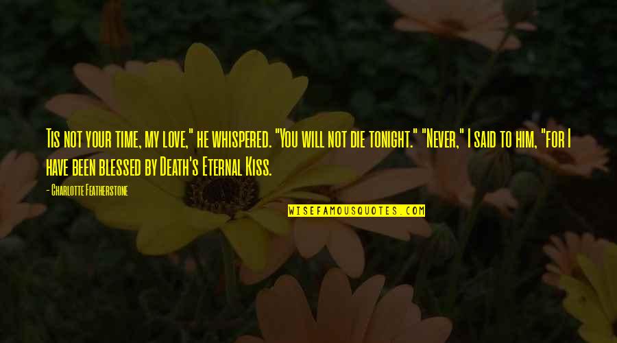 I Will Love You More Than Him Quotes By Charlotte Featherstone: Tis not your time, my love," he whispered. I Will Love You More Than Him Quotes By Charlotte Featherstone: Tis not your time, my love," he whispered.