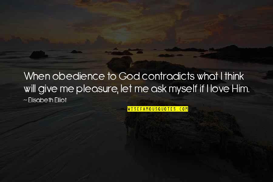 I Will Love You More Than Him Quotes By Elisabeth Elliot: When obedience to God contradicts what I think I Will Love You More Than Him Quotes By Elisabeth Elliot: When obedience to God contradicts what I think