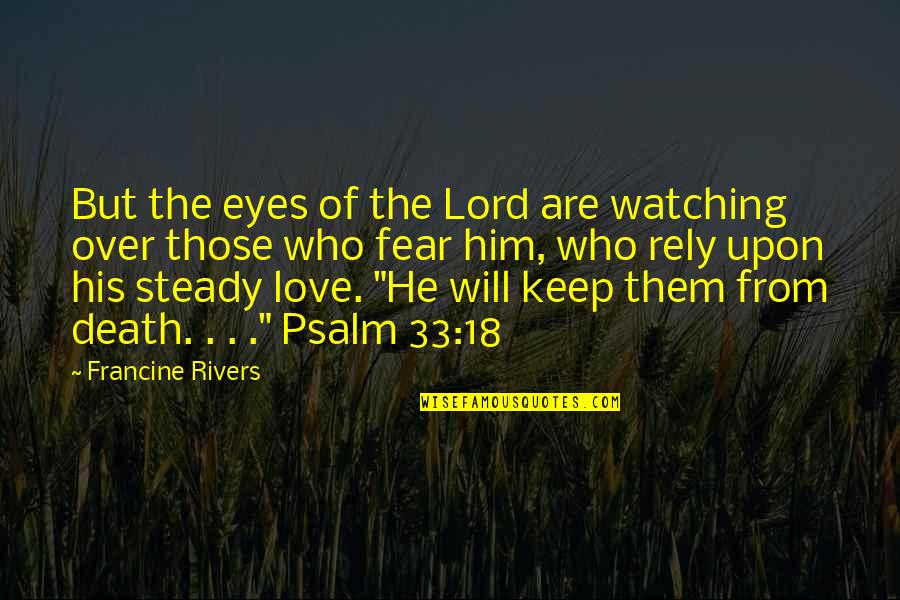 I Will Love You More Than Him Quotes By Francine Rivers: But the eyes of the Lord are watching I Will Love You More Than Him Quotes By Francine Rivers: But the eyes of the Lord are watching