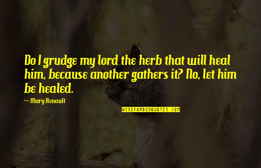 I Will Love You More Than Him Quotes By Mary Renault: Do I grudge my lord the herb that I Will Love You More Than Him Quotes By Mary Renault: Do I grudge my lord the herb that