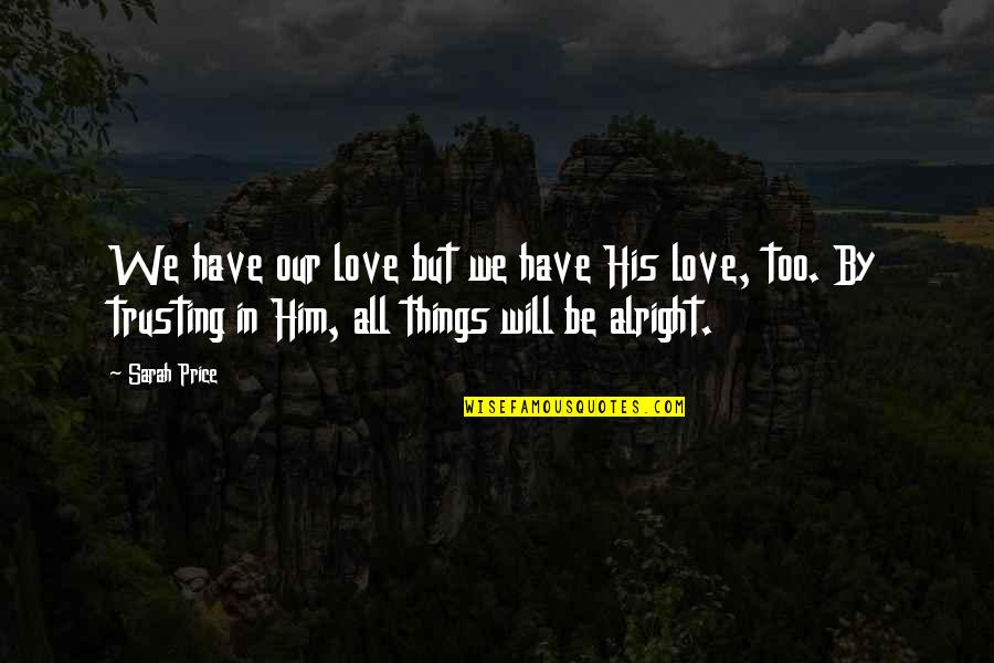 I Will Love You More Than Him Quotes By Sarah Price: We have our love but we have His I Will Love You More Than Him Quotes By Sarah Price: We have our love but we have His