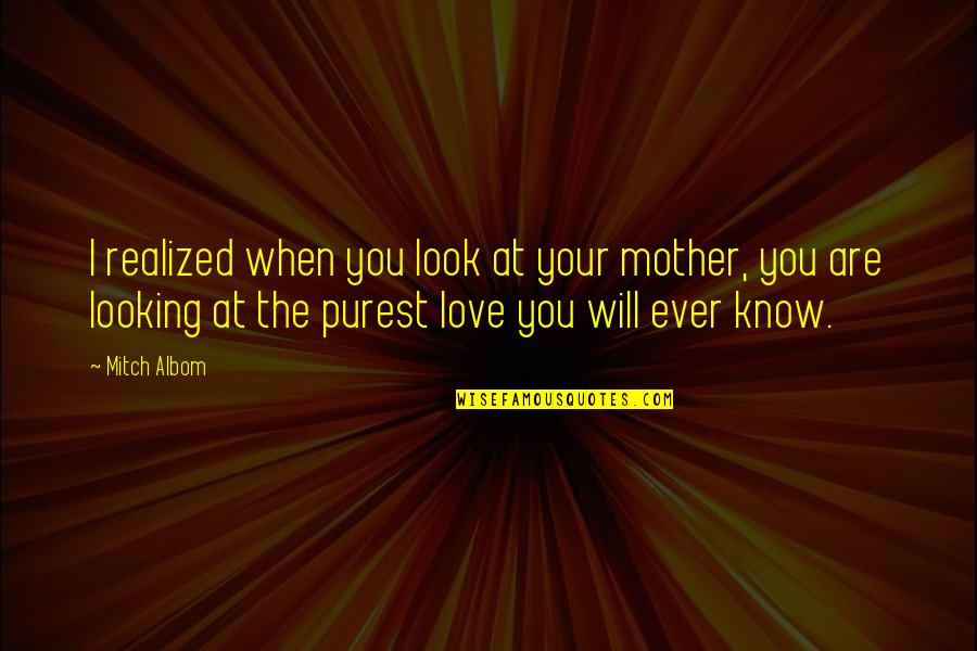 I Will Love You Quotes By Mitch Albom: I realized when you look at your mother,