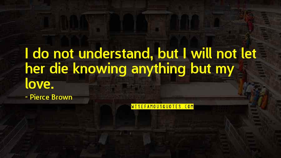 I Will Love You Till I Die Quotes By Pierce Brown: I do not understand, but I will not