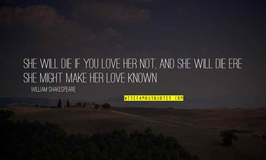 I Will Love You Till I Die Quotes By William Shakespeare: She will die if you love her not, I Will Love You Till I Die Quotes By William Shakespeare: She will die if you love her not,