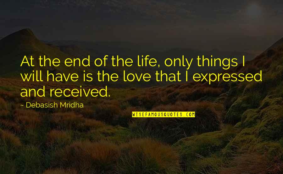 I Will Love You Till The End Quotes By Debasish Mridha: At the end of the life, only things I Will Love You Till The End Quotes By Debasish Mridha: At the end of the life, only things
