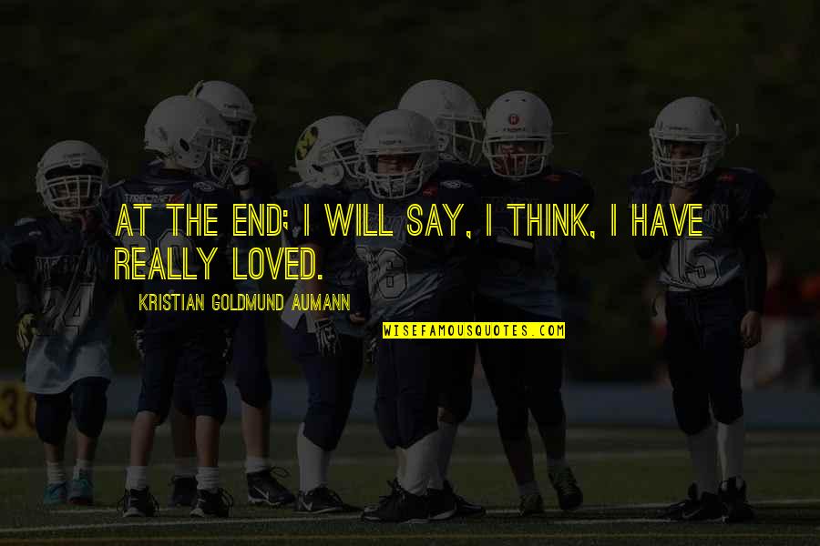 I Will Love You Till The End Quotes By Kristian Goldmund Aumann: At the end; I will say, I think, I Will Love You Till The End Quotes By Kristian Goldmund Aumann: At the end; I will say, I think,