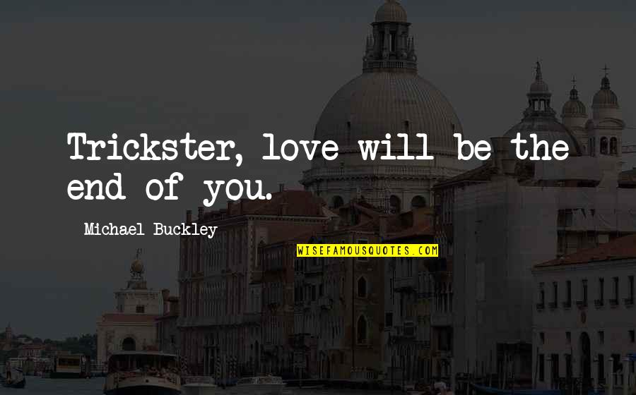 I Will Love You Till The End Quotes By Michael Buckley: Trickster, love will be the end of you. I Will Love You Till The End Quotes By Michael Buckley: Trickster, love will be the end of you.
