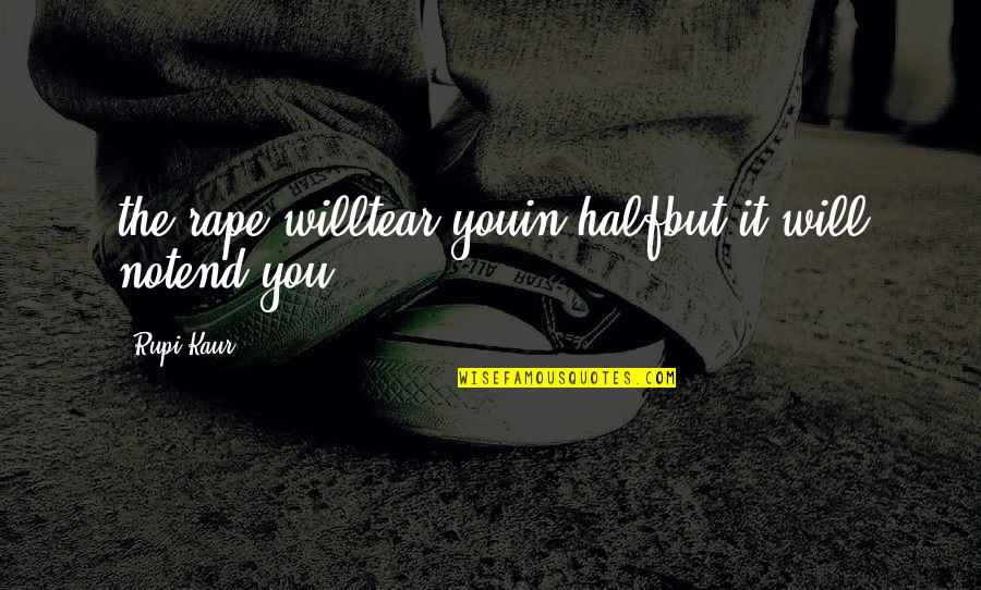 I Will Love You Till The End Quotes By Rupi Kaur: the rape willtear youin halfbut it will notend