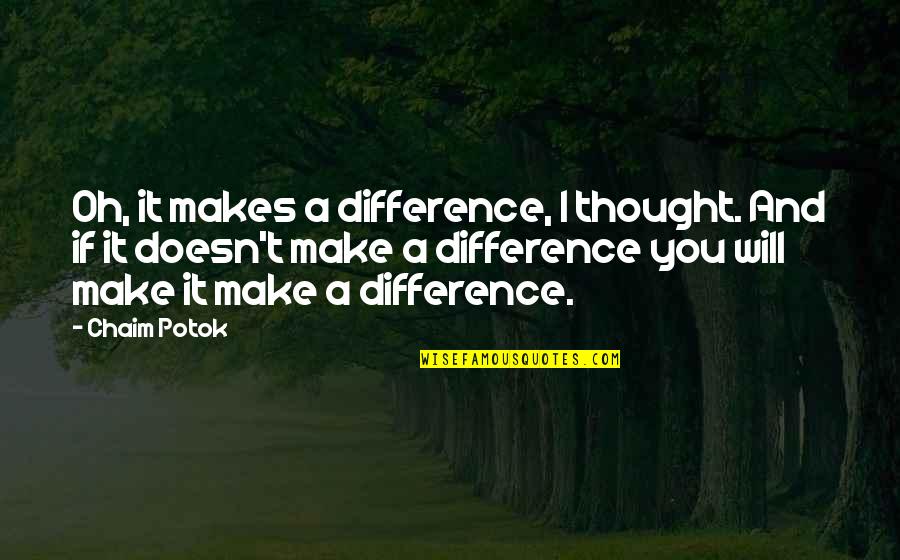 I Will Make A Difference Quotes By Chaim Potok: Oh, it makes a difference, I thought. And