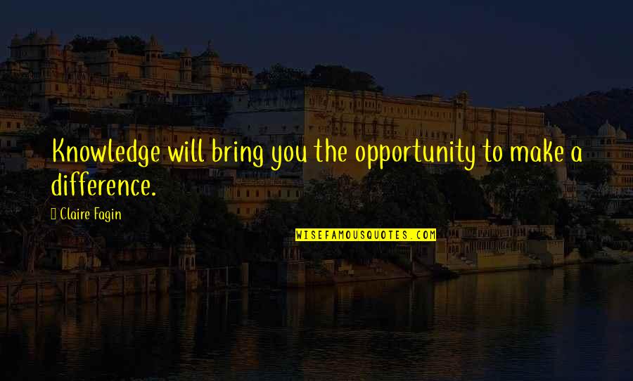 I Will Make A Difference Quotes By Claire Fagin: Knowledge will bring you the opportunity to make