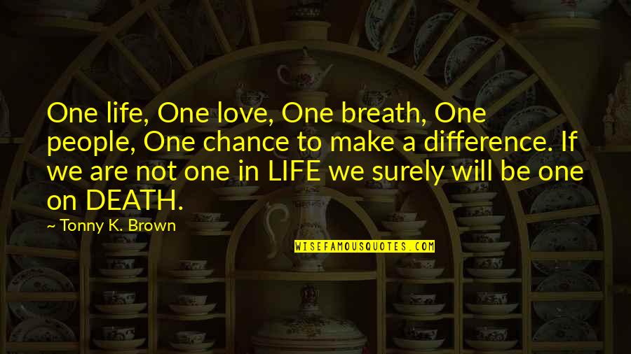 I Will Make A Difference Quotes By Tonny K. Brown: One life, One love, One breath, One people, I Will Make A Difference Quotes By Tonny K. Brown: One life, One love, One breath, One people,