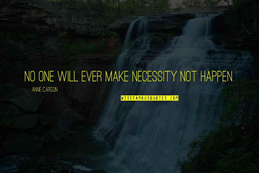 I Will Make It Happen Quotes By Anne Carson: No one will ever make necessity not happen.