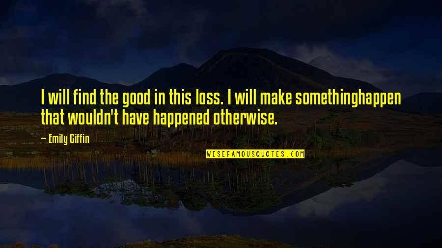 I Will Make It Happen Quotes By Emily Giffin: I will find the good in this loss.