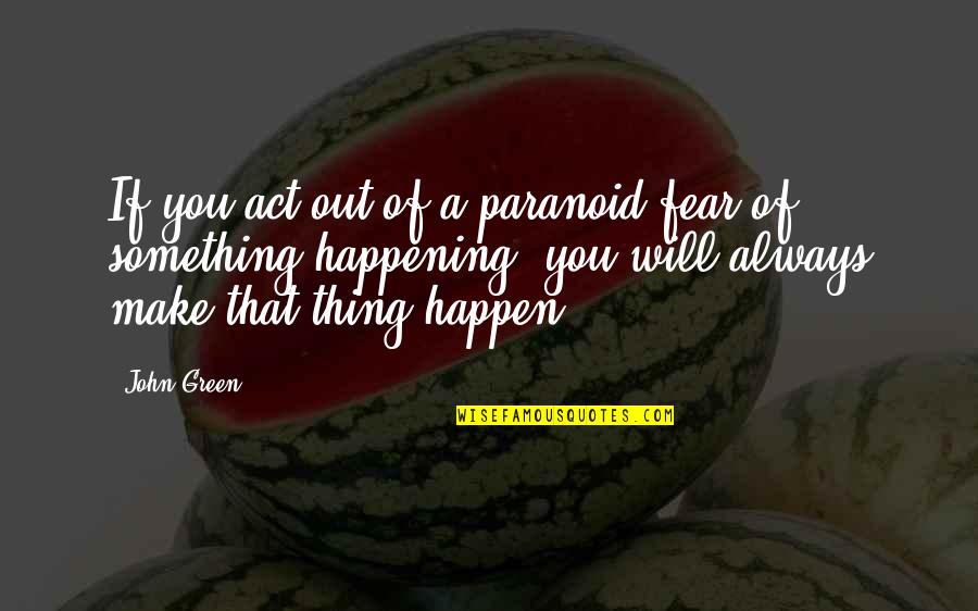 I Will Make It Happen Quotes By John Green: If you act out of a paranoid fear