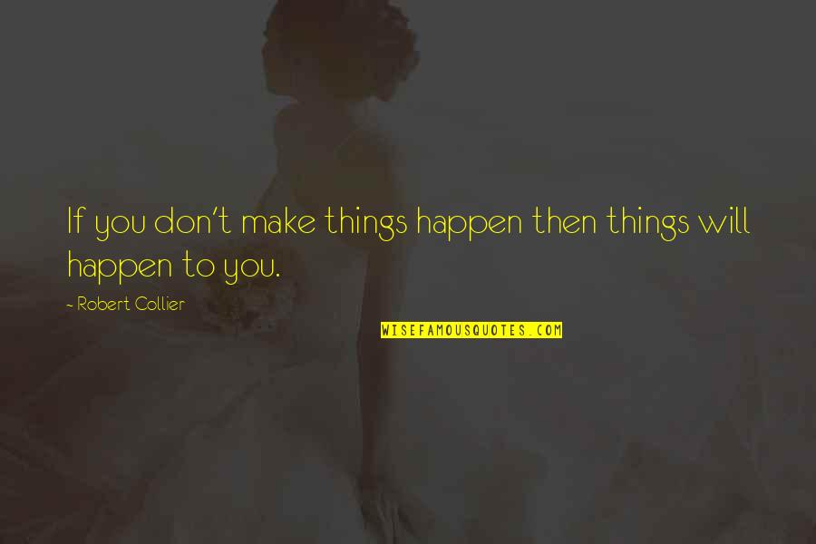 I Will Make It Happen Quotes By Robert Collier: If you don't make things happen then things