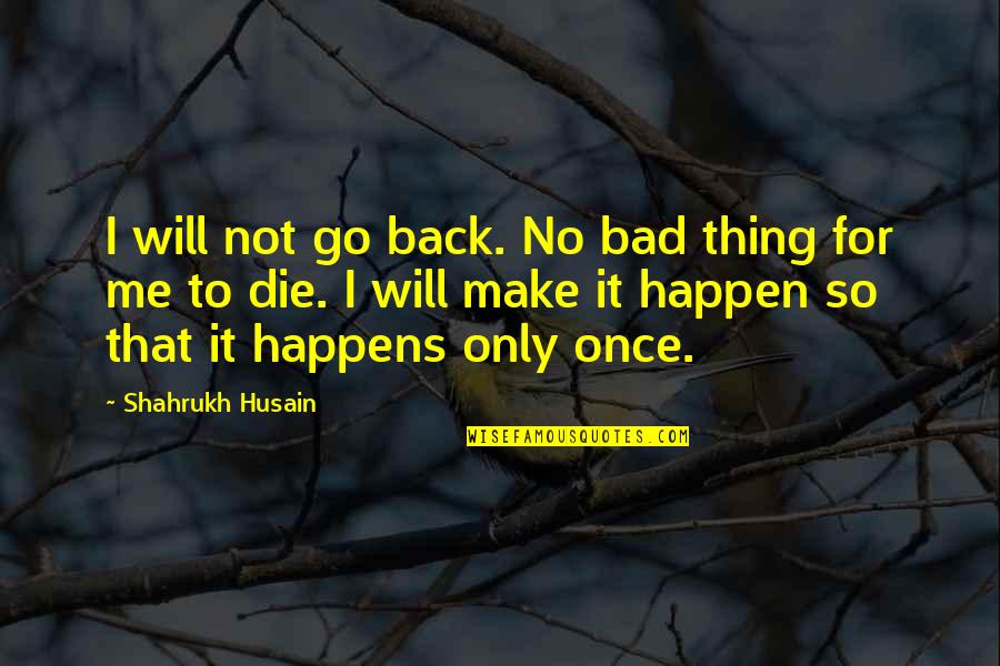 I Will Make It Happen Quotes By Shahrukh Husain: I will not go back. No bad thing