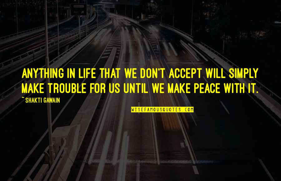 I Will Make It In Life Quotes By Shakti Gawain: Anything in life that we don't accept will