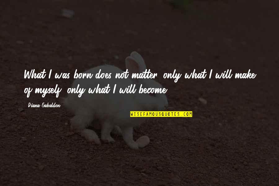 I Will Make It No Matter What Quotes By Diana Gabaldon: What I was born does not matter, only