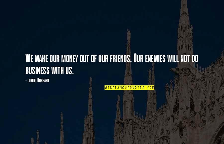 I Will Make Money Quotes By Elbert Hubbard: We make our money out of our friends.