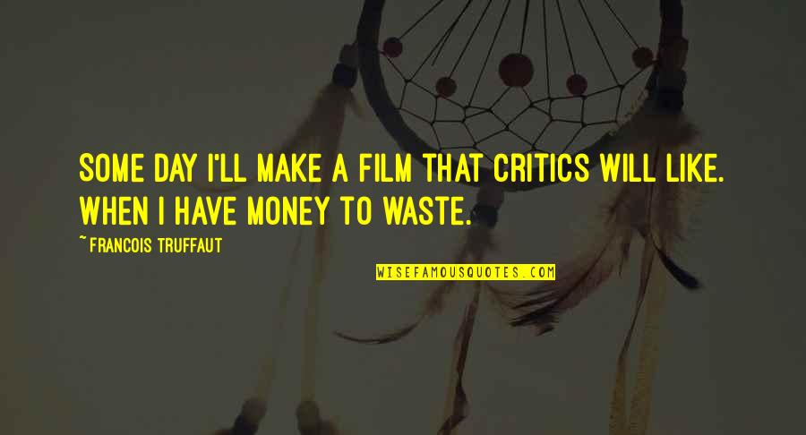 I Will Make Money Quotes By Francois Truffaut: Some day I'll make a film that critics I Will Make Money Quotes By Francois Truffaut: Some day I'll make a film that critics