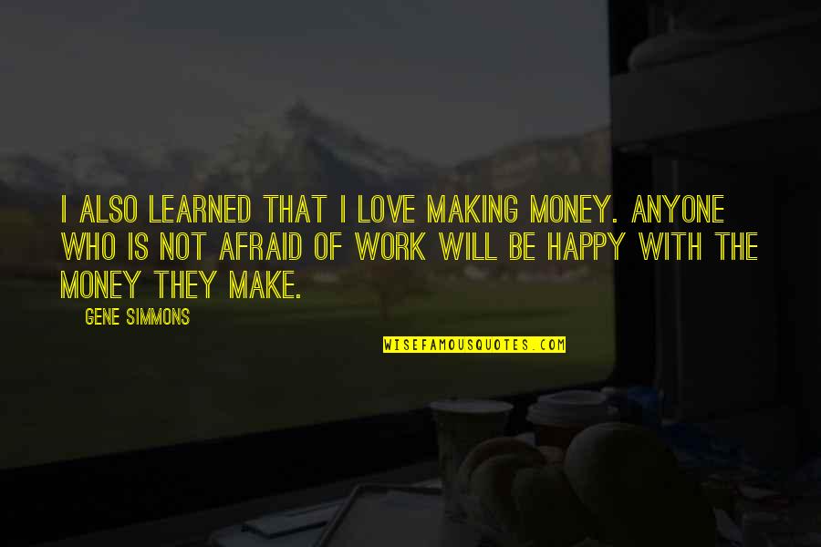I Will Make Money Quotes By Gene Simmons: I also learned that I love making money. I Will Make Money Quotes By Gene Simmons: I also learned that I love making money.