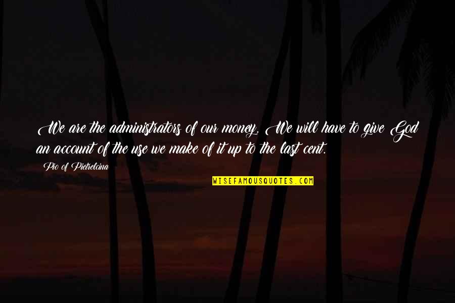 I Will Make Money Quotes By Pio Of Pietrelcina: We are the administrators of our money. We I Will Make Money Quotes By Pio Of Pietrelcina: We are the administrators of our money. We