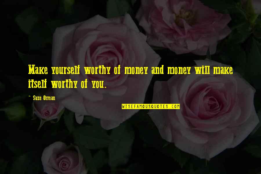 I Will Make Money Quotes By Suze Orman: Make yourself worthy of money and money will
