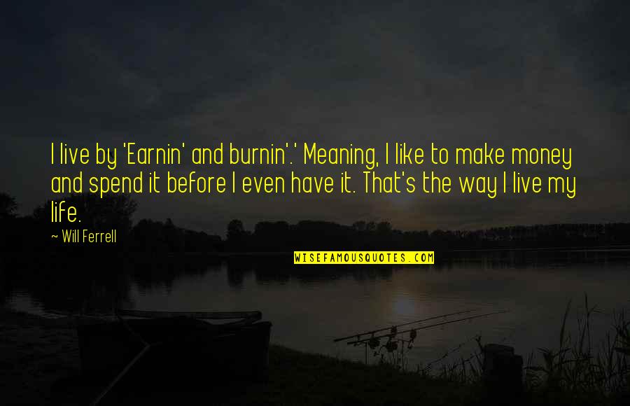 I Will Make Money Quotes By Will Ferrell: I live by 'Earnin' and burnin'.' Meaning, I I Will Make Money Quotes By Will Ferrell: I live by 'Earnin' and burnin'.' Meaning, I