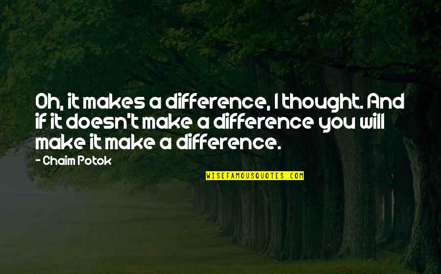 I Will Make Quotes By Chaim Potok: Oh, it makes a difference, I thought. And