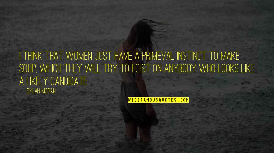I Will Make Quotes By Dylan Moran: I think that women just have a primeval