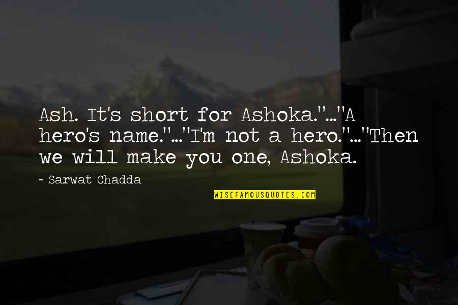 I Will Make Quotes By Sarwat Chadda: Ash. It's short for Ashoka."..."A hero's name."..."I'm not