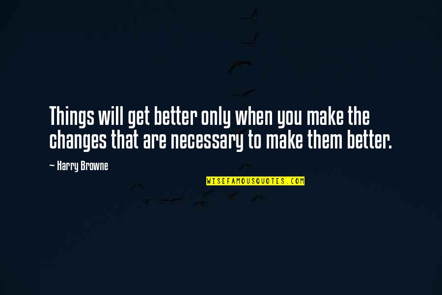 I Will Make Things Better Quotes By Harry Browne: Things will get better only when you make