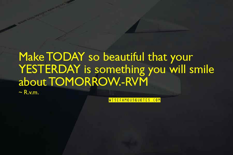 I Will Make U Smile Quotes By R.v.m.: Make TODAY so beautiful that your YESTERDAY is