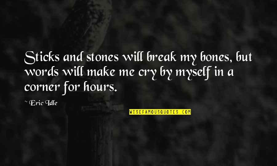 I Will Make You Cry Quotes By Eric Idle: Sticks and stones will break my bones, but