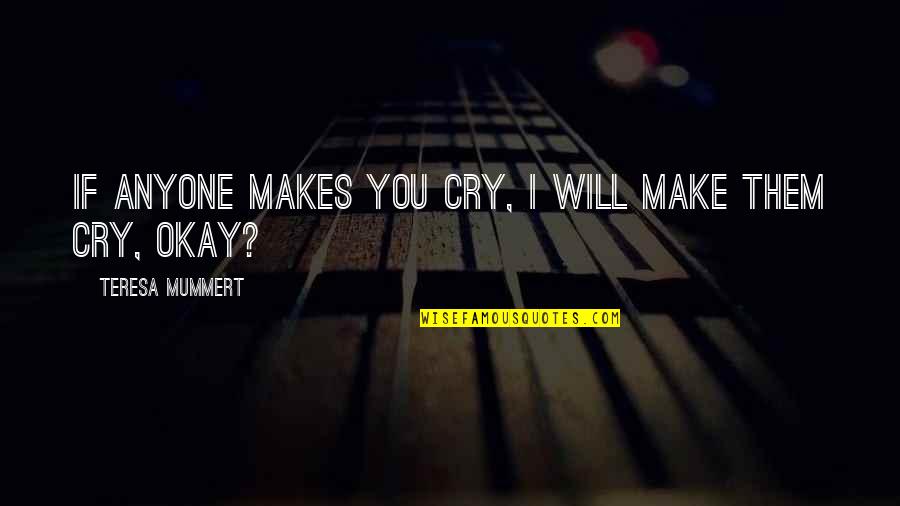 I Will Make You Cry Quotes By Teresa Mummert: If anyone makes you cry, I will make