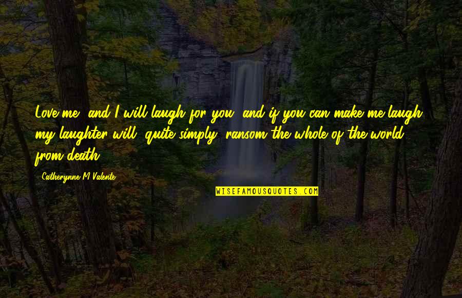 I Will Make You Love Me Quotes By Catherynne M Valente: Love me, and I will laugh for you, I Will Make You Love Me Quotes By Catherynne M Valente: Love me, and I will laugh for you,