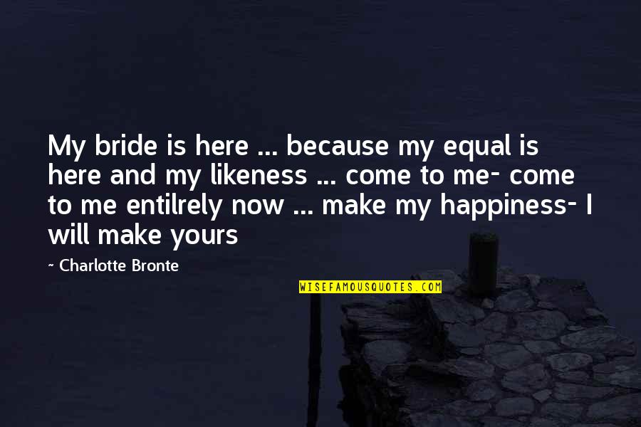 I Will Make You Love Me Quotes By Charlotte Bronte: My bride is here ... because my equal I Will Make You Love Me Quotes By Charlotte Bronte: My bride is here ... because my equal