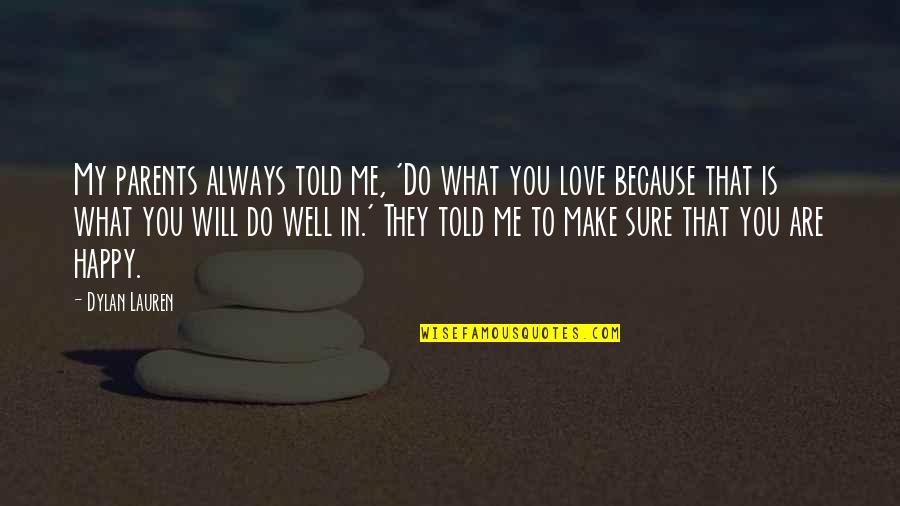 I Will Make You Love Me Quotes By Dylan Lauren: My parents always told me, 'Do what you I Will Make You Love Me Quotes By Dylan Lauren: My parents always told me, 'Do what you