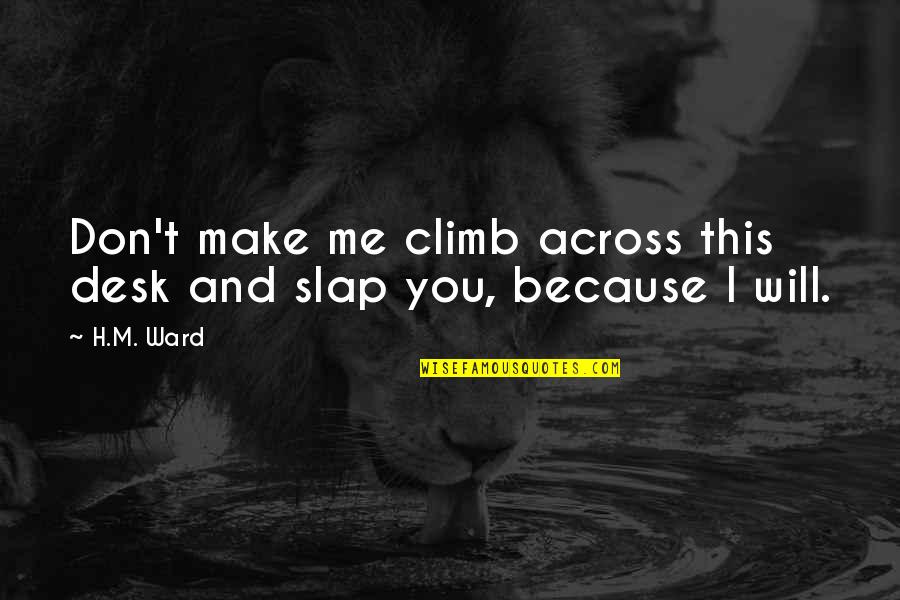 I Will Make You Love Me Quotes By H.M. Ward: Don't make me climb across this desk and