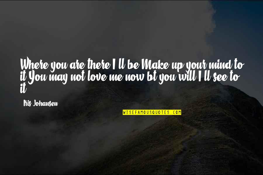 I Will Make You Love Me Quotes By Iris Johansen: Where you are,there I'll be.Make up your mind I Will Make You Love Me Quotes By Iris Johansen: Where you are,there I'll be.Make up your mind