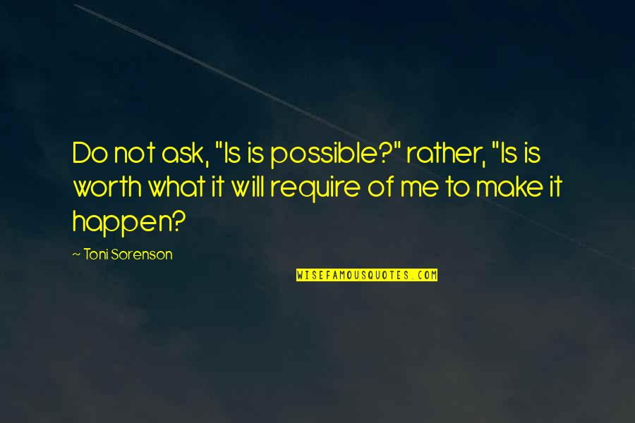 I Will Make You Love Me Quotes By Toni Sorenson: Do not ask, "Is is possible?" rather, "Is I Will Make You Love Me Quotes By Toni Sorenson: Do not ask, "Is is possible?" rather, "Is