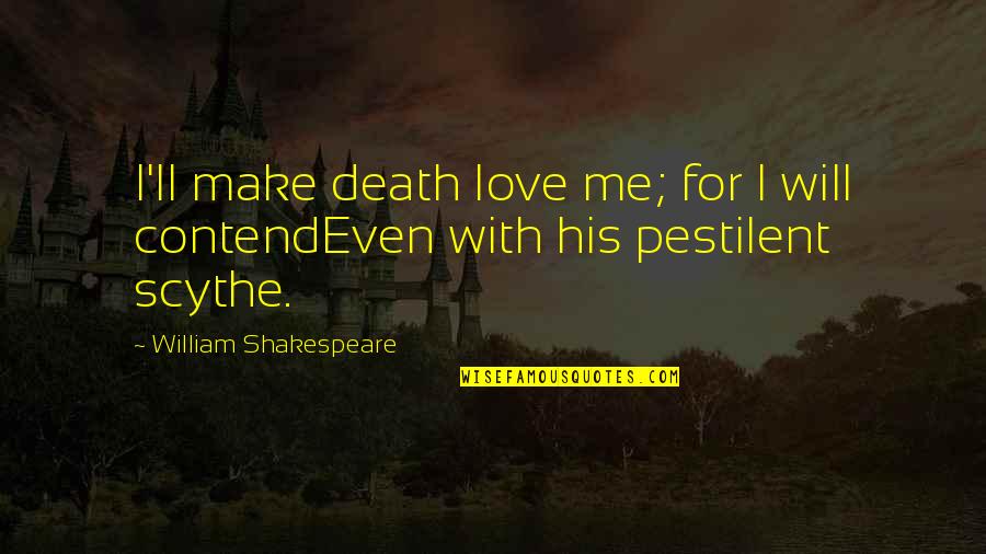 I Will Make You Love Me Quotes By William Shakespeare: I'll make death love me; for I will I Will Make You Love Me Quotes By William Shakespeare: I'll make death love me; for I will
