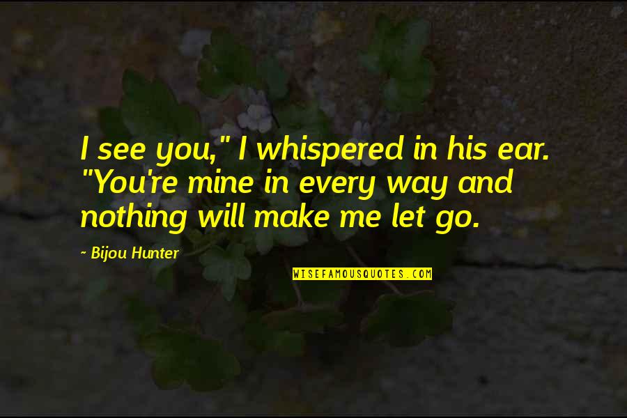 I Will Make You Mine Quotes By Bijou Hunter: I see you," I whispered in his ear.