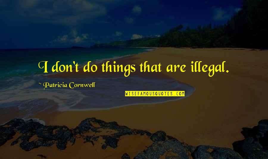 I Will Make You Mine Quotes By Patricia Cornwell: I don't do things that are illegal.