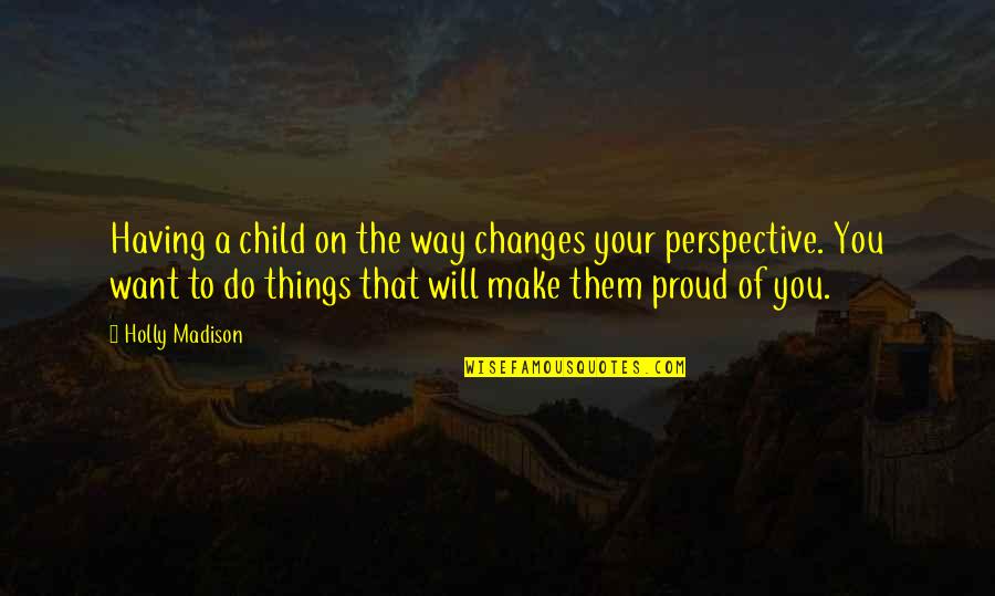 I Will Make You Proud Quotes By Holly Madison: Having a child on the way changes your
