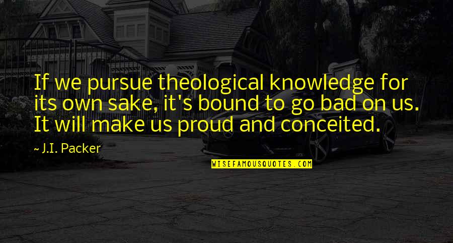 I Will Make You Proud Quotes By J.I. Packer: If we pursue theological knowledge for its own