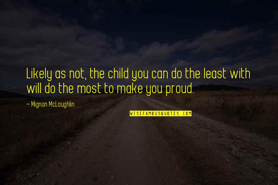 I Will Make You Proud Quotes By Mignon McLaughlin: Likely as not, the child you can do