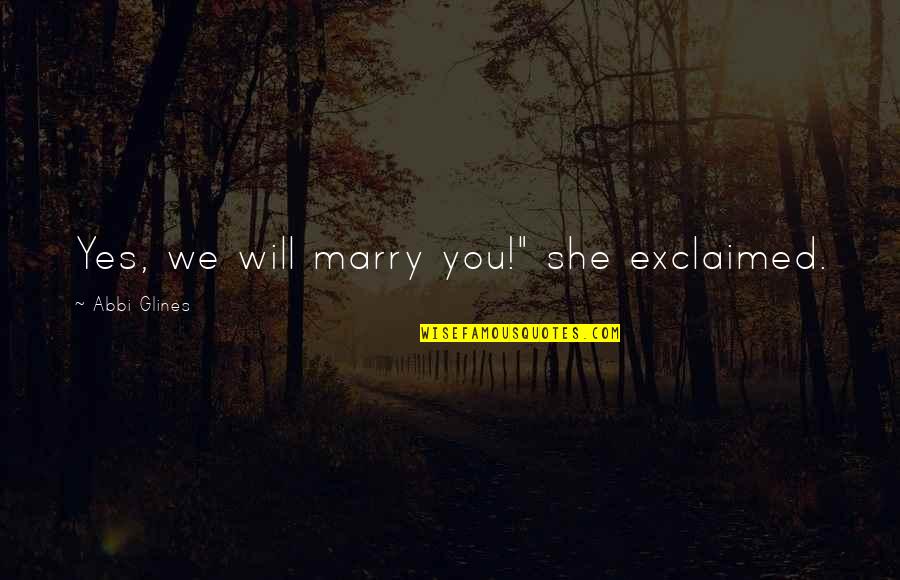 I Will Marry You Quotes By Abbi Glines: Yes, we will marry you!" she exclaimed.