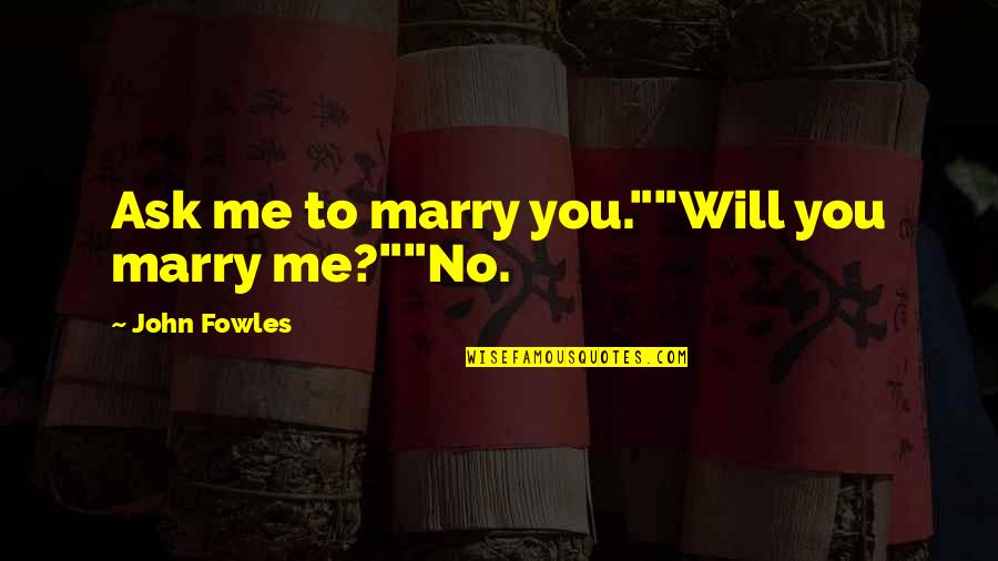 I Will Marry You Quotes By John Fowles: Ask me to marry you.""Will you marry me?""No.