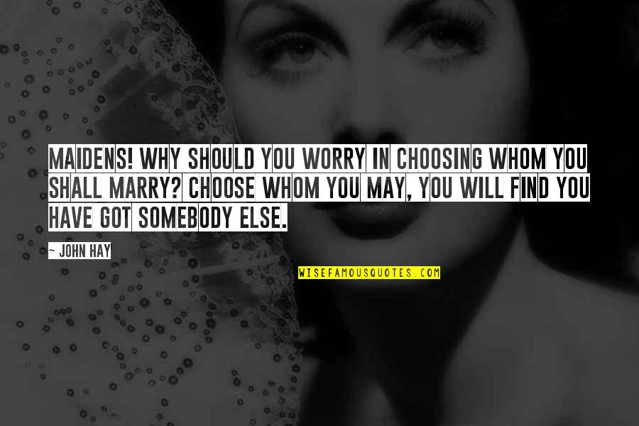 I Will Marry You Quotes By John Hay: Maidens! why should you worry in choosing whom I Will Marry You Quotes By John Hay: Maidens! why should you worry in choosing whom
